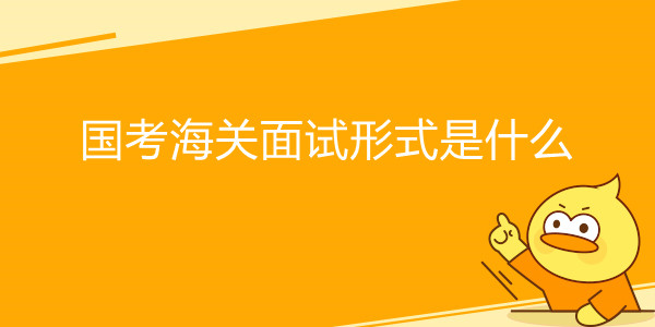 国家公务员考试海关面试形式是什么
